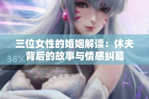 三位女性的婚姻解读：休夫背后的故事与情感纠葛
