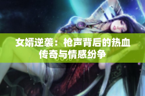 女婿逆袭：枪声背后的热血传奇与情感纷争