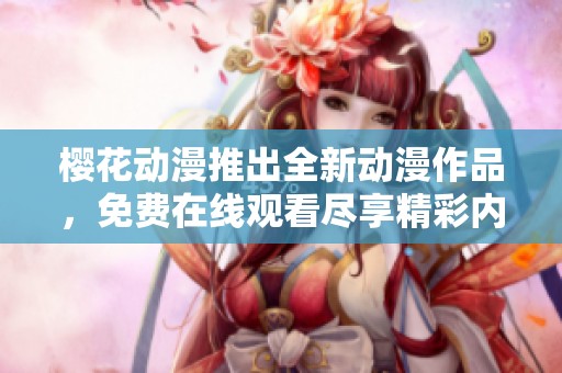 樱花动漫推出全新动漫作品，免费在线观看尽享精彩内容