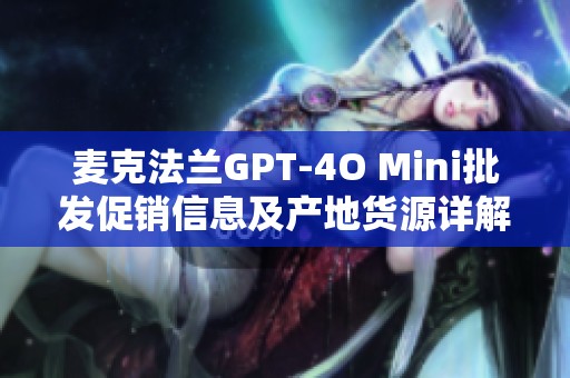 麦克法兰GPT-4O Mini批发促销信息及产地货源详解
