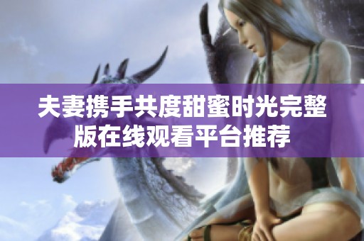 夫妻携手共度甜蜜时光完整版在线观看平台推荐