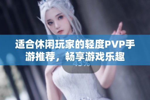 适合休闲玩家的轻度PVP手游推荐，畅享游戏乐趣