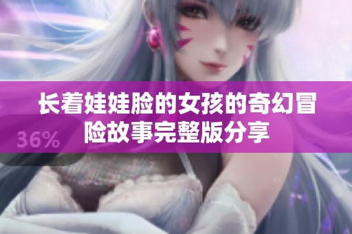 长着娃娃脸的女孩的奇幻冒险故事完整版分享