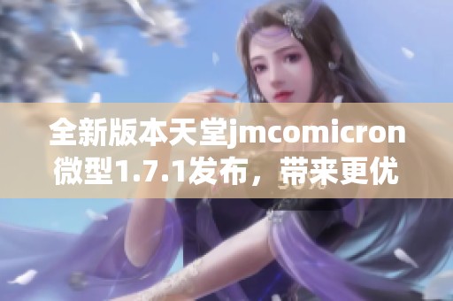 全新版本天堂jmcomicron微型1.7.1发布，带来更优秀体验