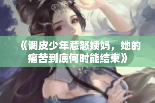 《调皮少年惹怒姨妈，她的痛苦到底何时能结束》