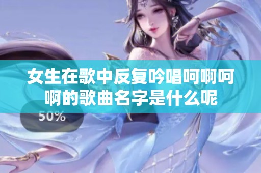 女生在歌中反复吟唱呵啊呵啊的歌曲名字是什么呢