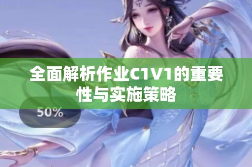 全面解析作业C1V1的重要性与实施策略