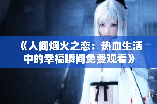 《人间烟火之恋：热血生活中的幸福瞬间免费观看》