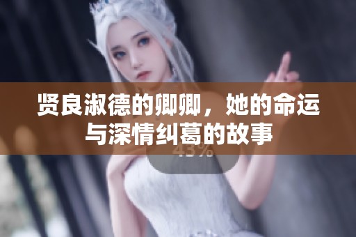 贤良淑德的卿卿，她的命运与深情纠葛的故事