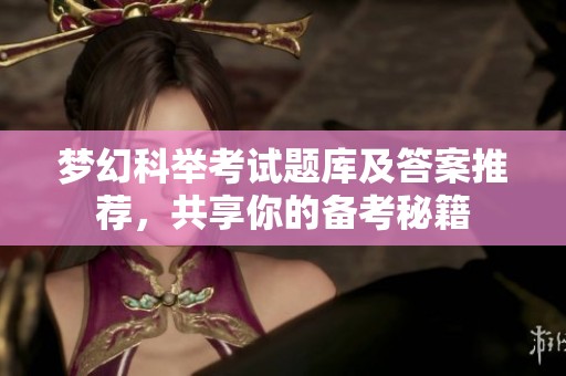 梦幻科举考试题库及答案推荐，共享你的备考秘籍