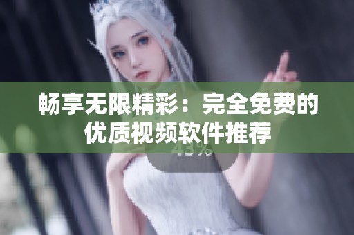 畅享无限精彩：完全免费的优质视频软件推荐