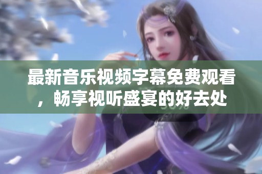 最新音乐视频字幕免费观看，畅享视听盛宴的好去处