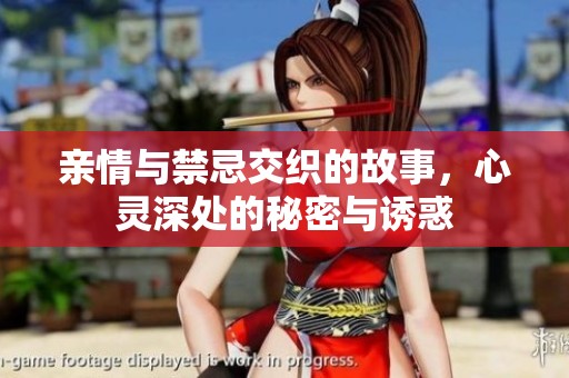 亲情与禁忌交织的故事，心灵深处的秘密与诱惑