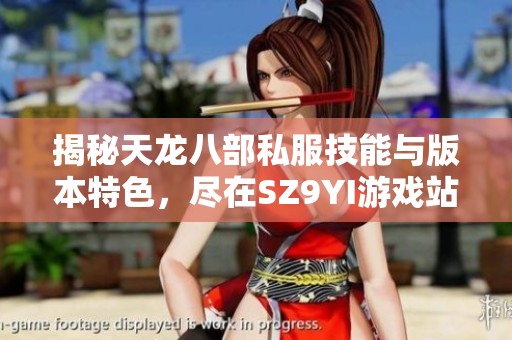 揭秘天龙八部私服技能与版本特色，尽在SZ9YI游戏站