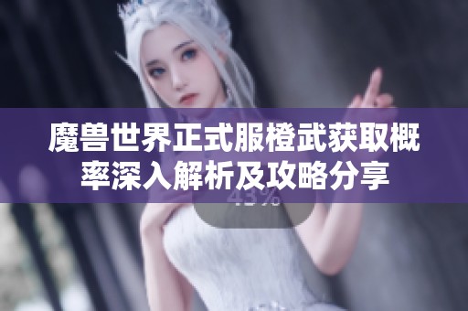 魔兽世界正式服橙武获取概率深入解析及攻略分享