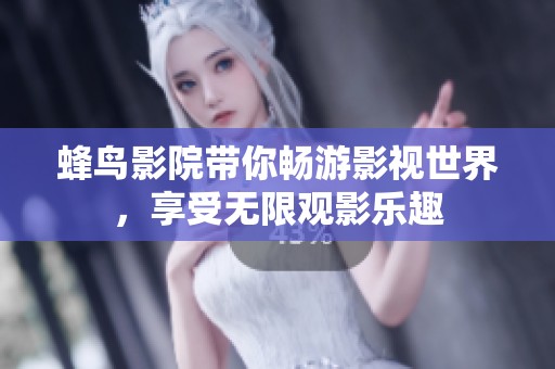 蜂鸟影院带你畅游影视世界，享受无限观影乐趣