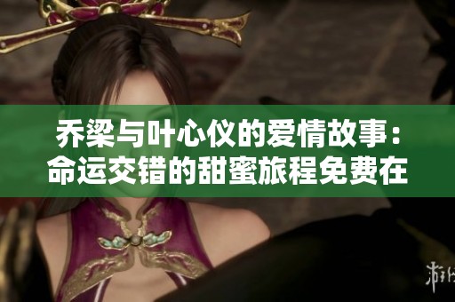 乔梁与叶心仪的爱情故事：命运交错的甜蜜旅程免费在线阅读