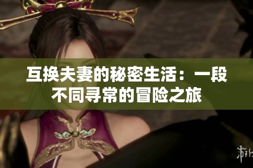 互换夫妻的秘密生活：一段不同寻常的冒险之旅