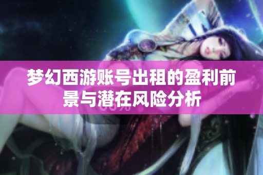 梦幻西游账号出租的盈利前景与潜在风险分析