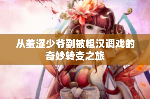 从羞涩少爷到被粗汉调戏的奇妙转变之旅