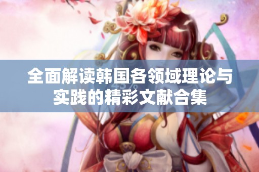 全面解读韩国各领域理论与实践的精彩文献合集