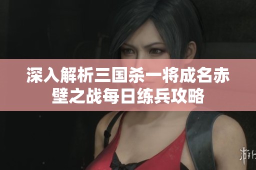 深入解析三国杀一将成名赤壁之战每日练兵攻略