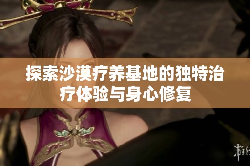 探索沙漠疗养基地的独特治疗体验与身心修复