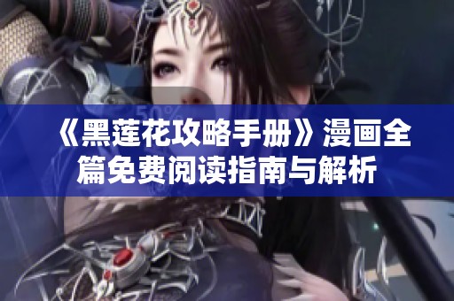 《黑莲花攻略手册》漫画全篇免费阅读指南与解析