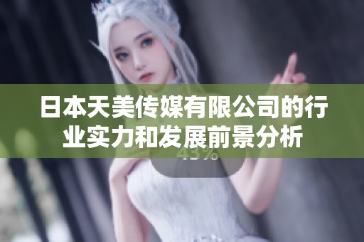 日本天美传媒有限公司的行业实力和发展前景分析