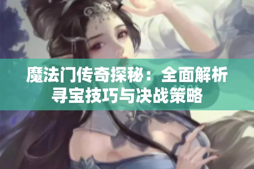 魔法门传奇探秘：全面解析寻宝技巧与决战策略