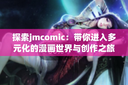 探索jmcomic：带你进入多元化的漫画世界与创作之旅