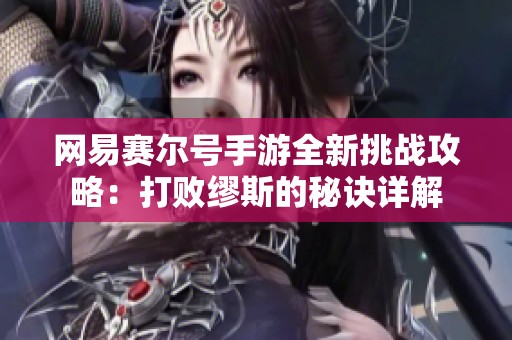 网易赛尔号手游全新挑战攻略：打败缪斯的秘诀详解