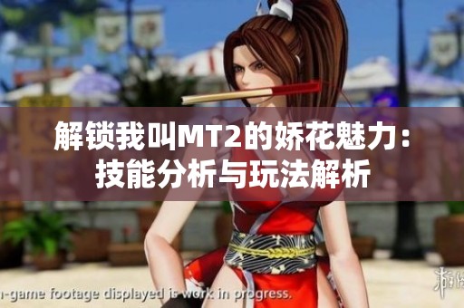 解锁我叫MT2的娇花魅力：技能分析与玩法解析