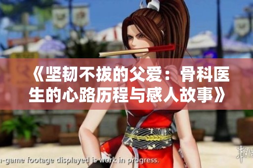 《坚韧不拔的父爱：骨科医生的心路历程与感人故事》