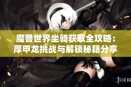 魔兽世界坐骑获取全攻略：厚甲龙挑战与解锁秘籍分享