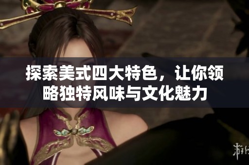 探索美式四大特色，让你领略独特风味与文化魅力