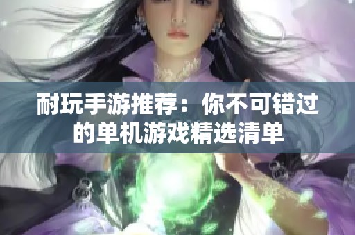 耐玩手游推荐：你不可错过的单机游戏精选清单