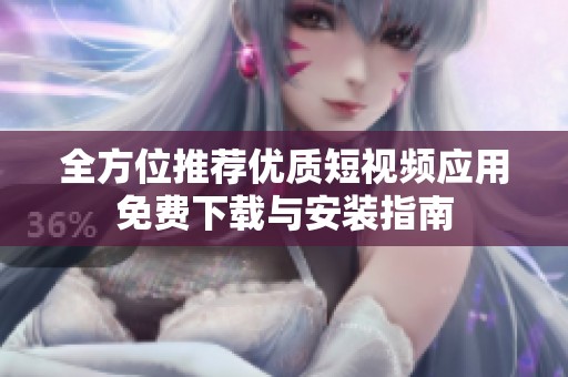 全方位推荐优质短视频应用免费下载与安装指南