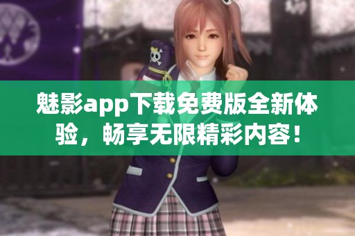 魅影app下载免费版全新体验，畅享无限精彩内容！