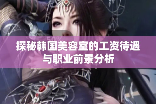 探秘韩国美容室的工资待遇与职业前景分析