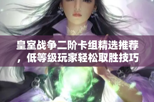 皇室战争二阶卡组精选推荐，低等级玩家轻松取胜技巧