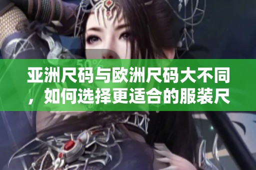 亚洲尺码与欧洲尺码大不同，如何选择更适合的服装尺码