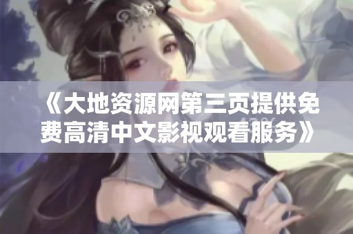 《大地资源网第三页提供免费高清中文影视观看服务》