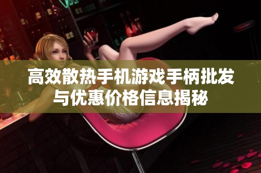 高效散热手机游戏手柄批发与优惠价格信息揭秘