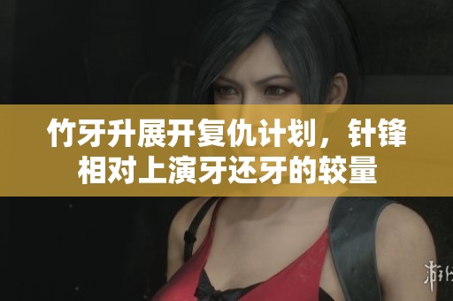 竹牙升展开复仇计划，针锋相对上演牙还牙的较量
