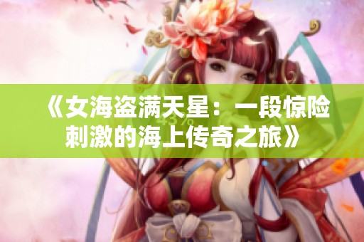 《女海盗满天星：一段惊险刺激的海上传奇之旅》
