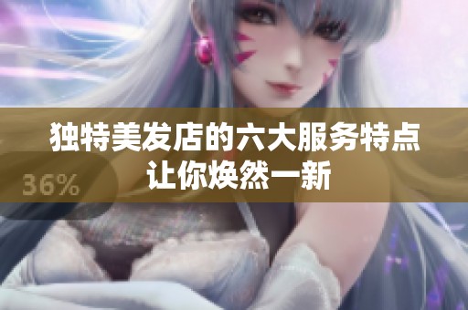 独特美发店的六大服务特点 让你焕然一新
