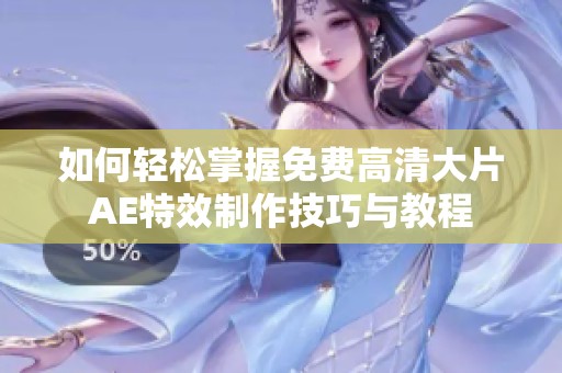 如何轻松掌握免费高清大片AE特效制作技巧与教程