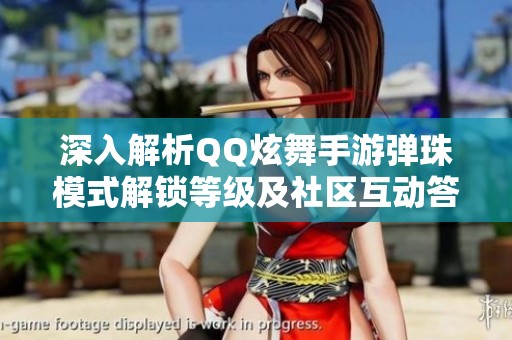 深入解析QQ炫舞手游弹珠模式解锁等级及社区互动答题技巧