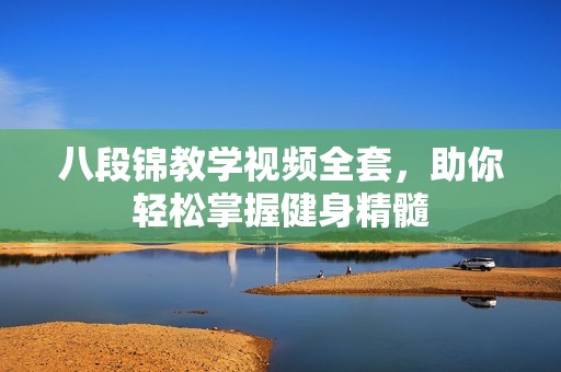八段锦教学视频全套，助你轻松掌握健身精髓
